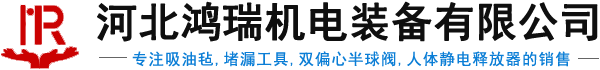 吸油氈,堵漏工具,雙偏心半球閥,人體靜電釋放器銷(xiāo)售廠(chǎng)家-河北鴻瑞機(jī)電裝備有限公司